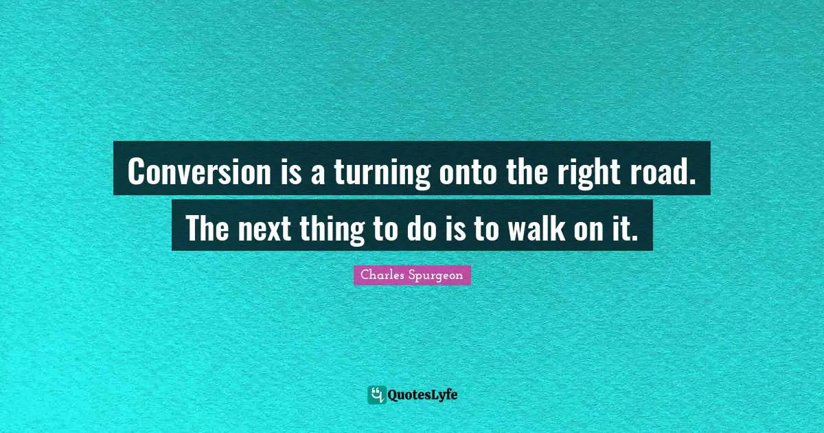 Conversion is a turning onto the right road. The next thing to do is to walk on it.