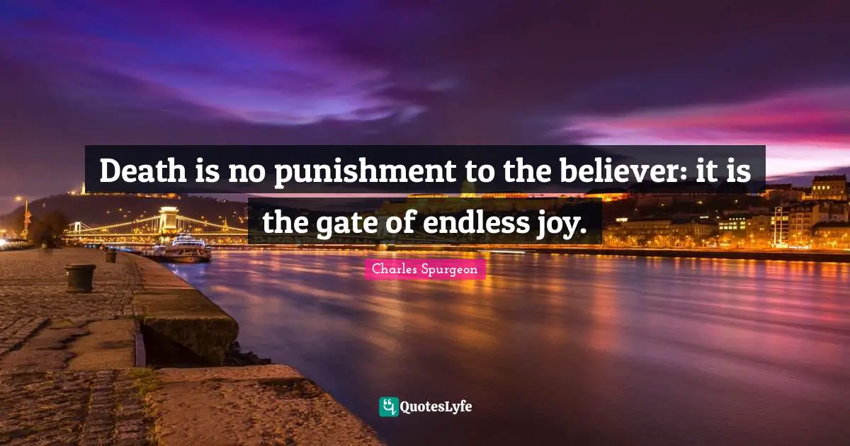 Death is no punishment to the believer: it is the gate of endless joy.