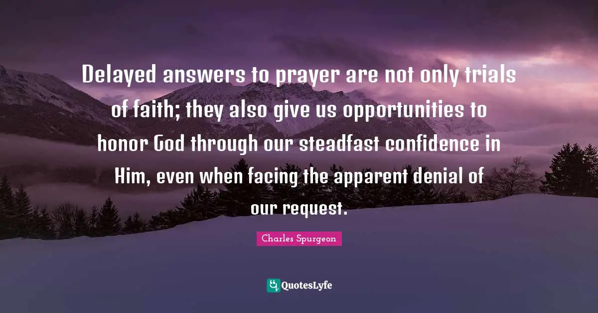 Request Quotes: "Delayed answers to prayer are not only trials of faith; they also give us opportunities to honor God through our steadfast confidence in Him, even when facing the apparent denial of our request."