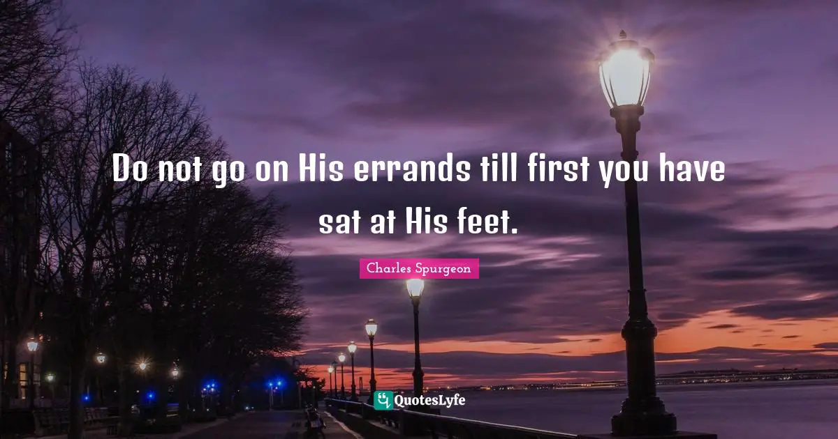 Do not go on His errands till first you have sat at His feet.