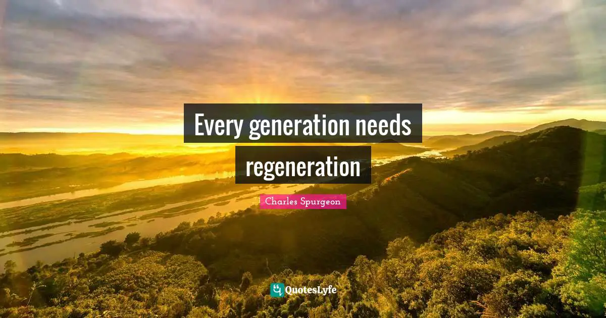 Charles Spurgeon Quotes: "Every generation needs regeneration"