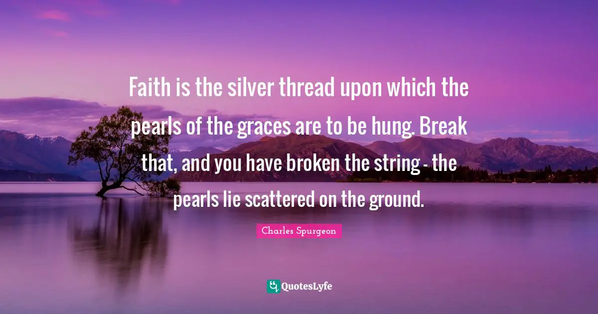 Hung Quotes: "Faith is the silver thread upon which the pearls of the graces are to be hung. Break that, and you have broken the string - the pearls lie scattered on the ground."