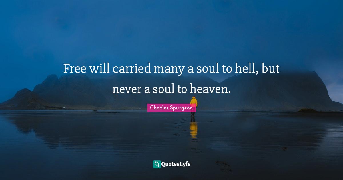 Free will carried many a soul to hell, but never a soul to heaven.
