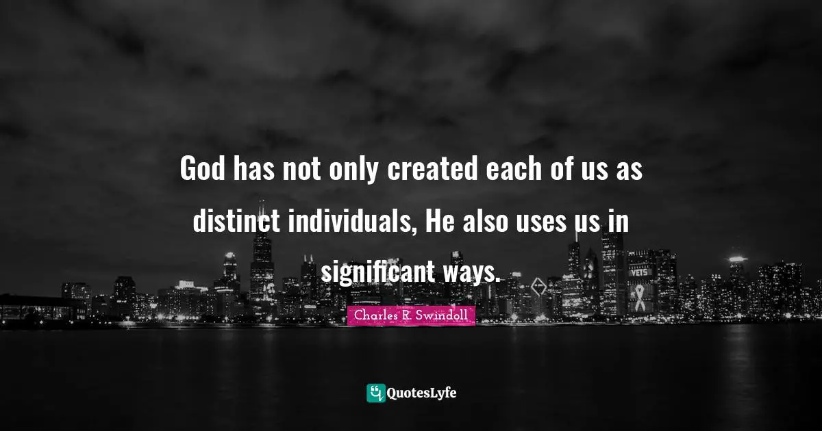 God has not only created each of us as distinct individuals, He also uses us in significant ways.