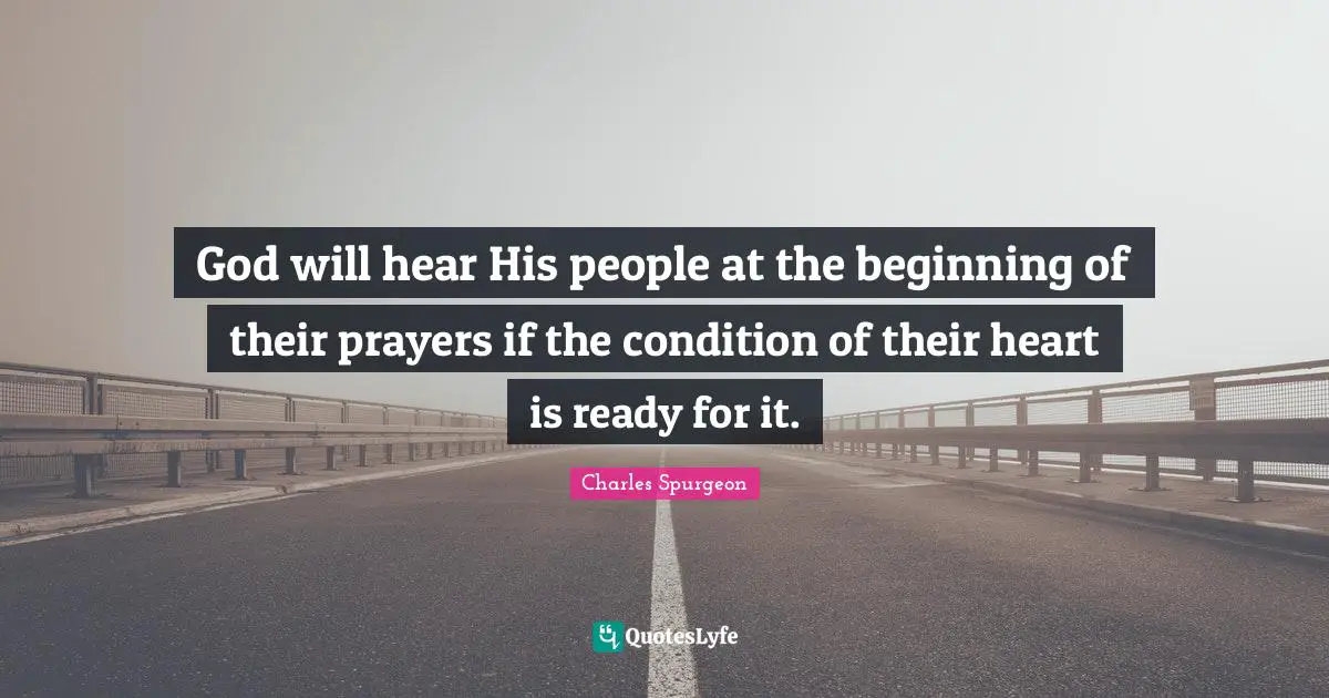 God will hear His people at the beginning of their prayers if the condition of their heart is ready for it.