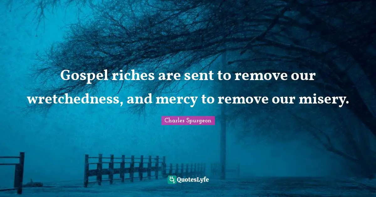 Wretchedness Quotes: "Gospel riches are sent to remove our wretchedness, and mercy to remove our misery."