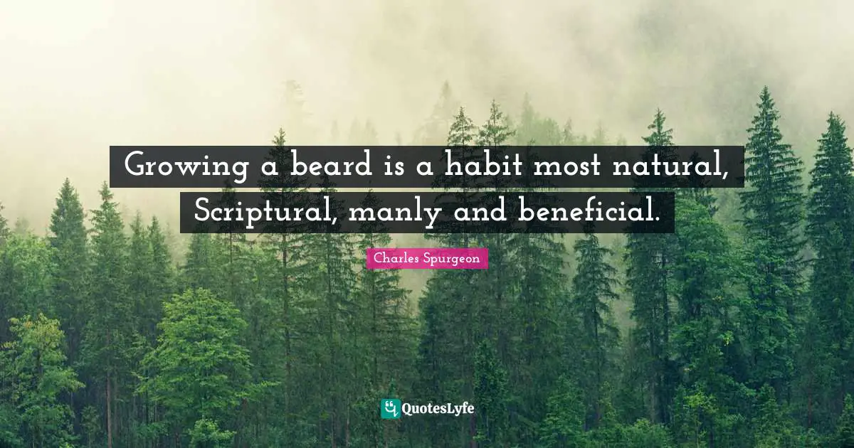 Beard Quotes: "Growing a beard is a habit most natural, Scriptural, manly and beneficial."