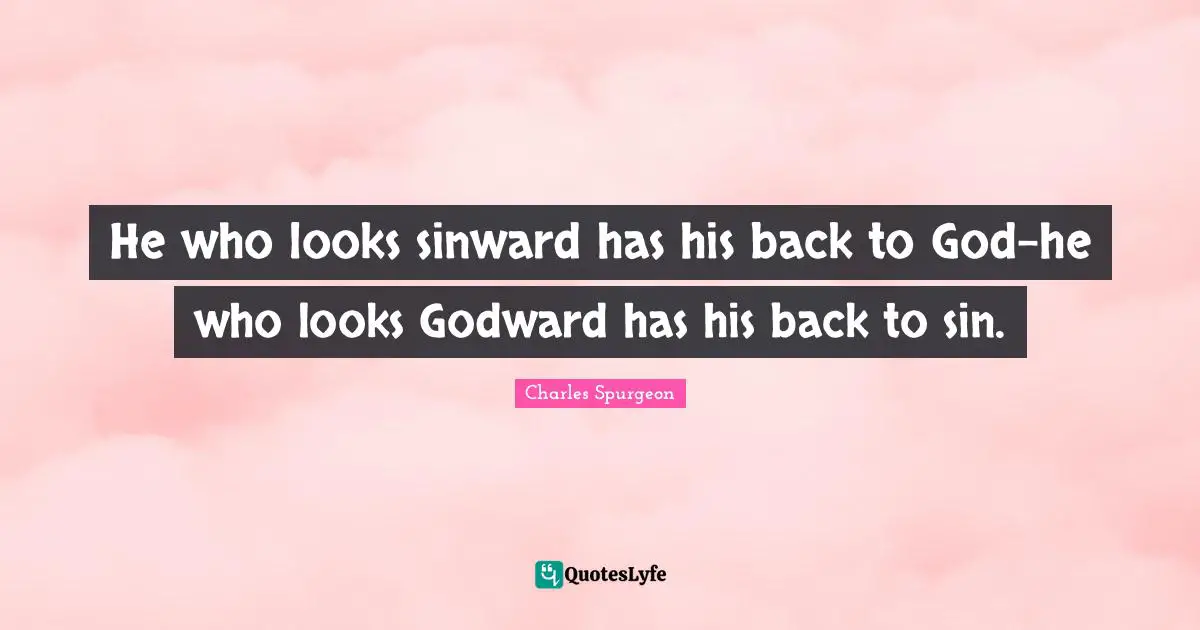 He who looks sinward has his back to God-he who looks Godward has his back to sin.