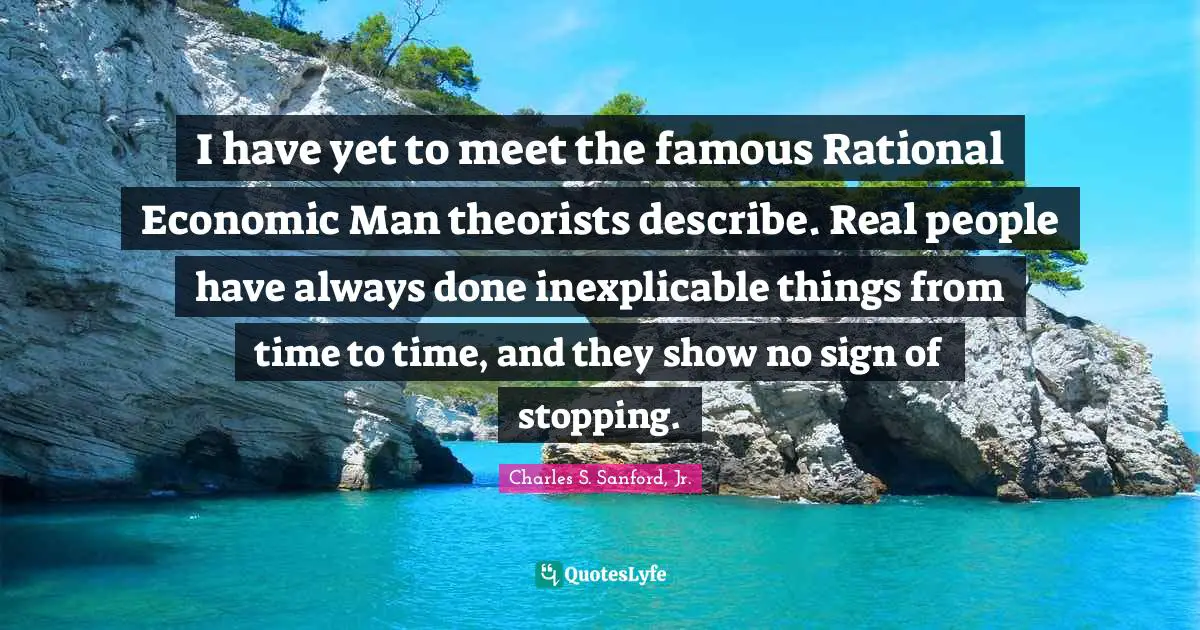 I have yet to meet the famous Rational Economic Man theorists describe. Real people have always done inexplicable things from time to time, and they show no sign of stopping.
