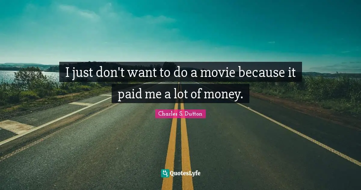 I just don't want to do a movie because it paid me a lot of money.