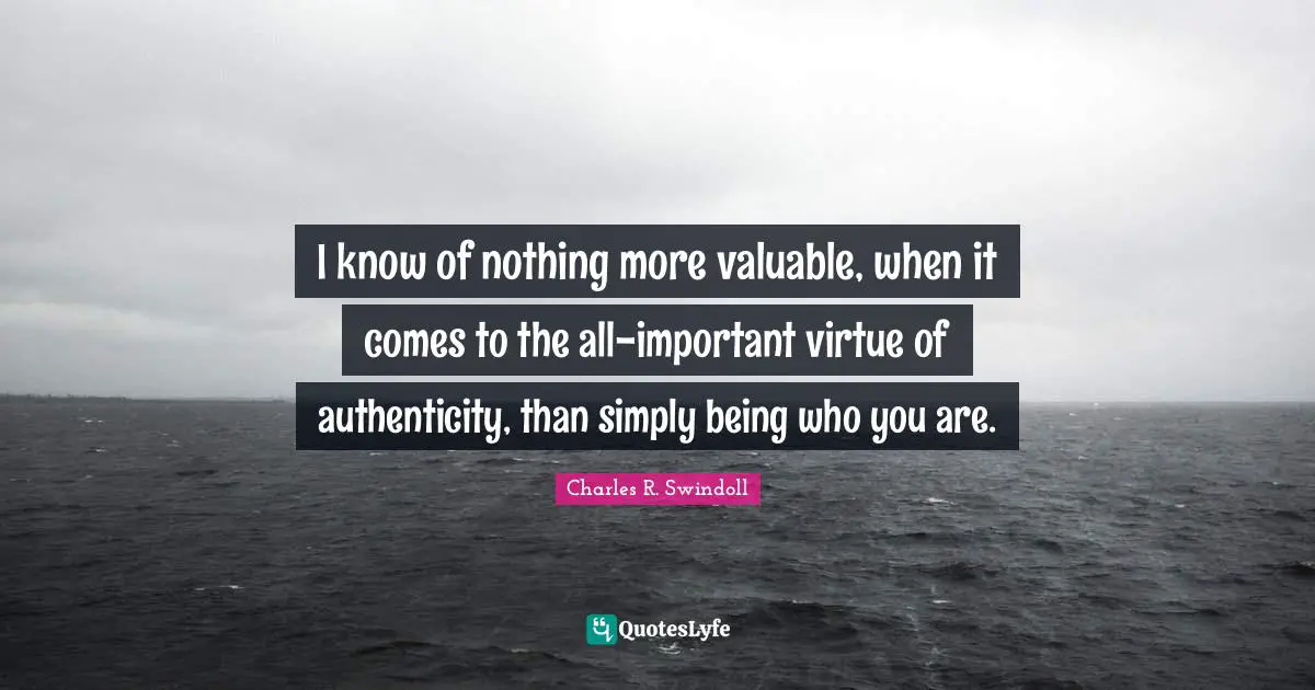 I know of nothing more valuable, when it comes to the all-important virtue of authenticity, than simply being who you are.