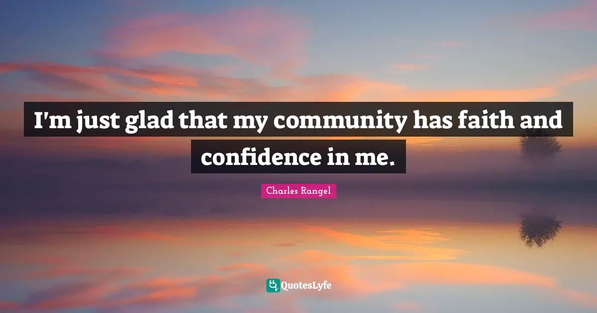 I'm just glad that my community has faith and confidence in me.