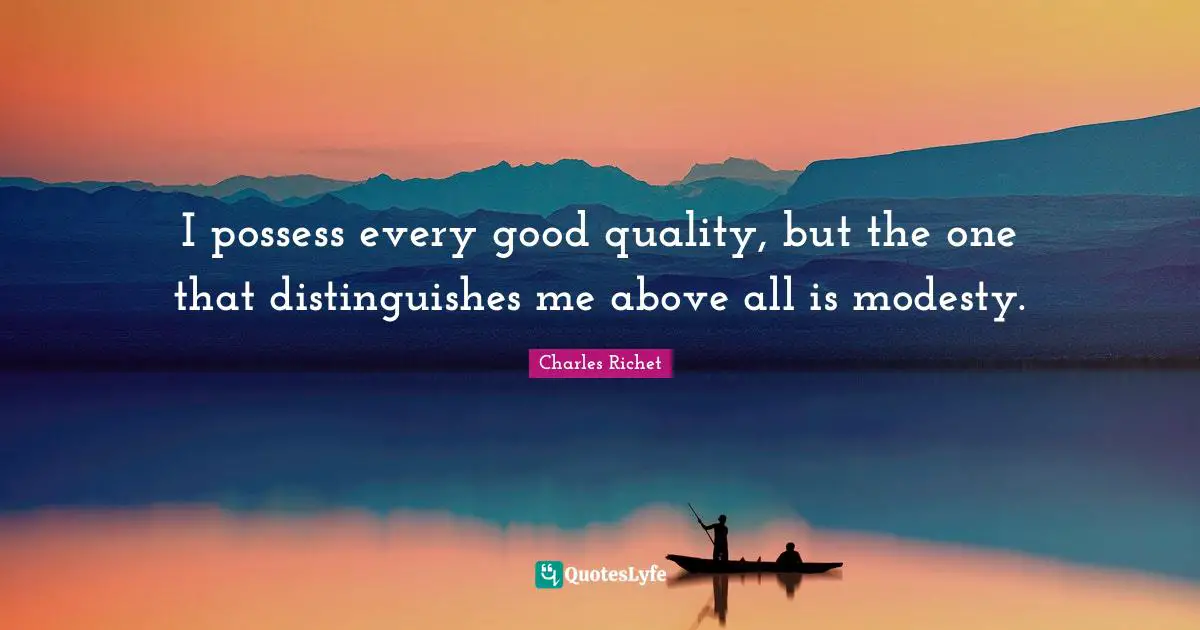 I possess every good quality, but the one that distinguishes me above all is modesty.