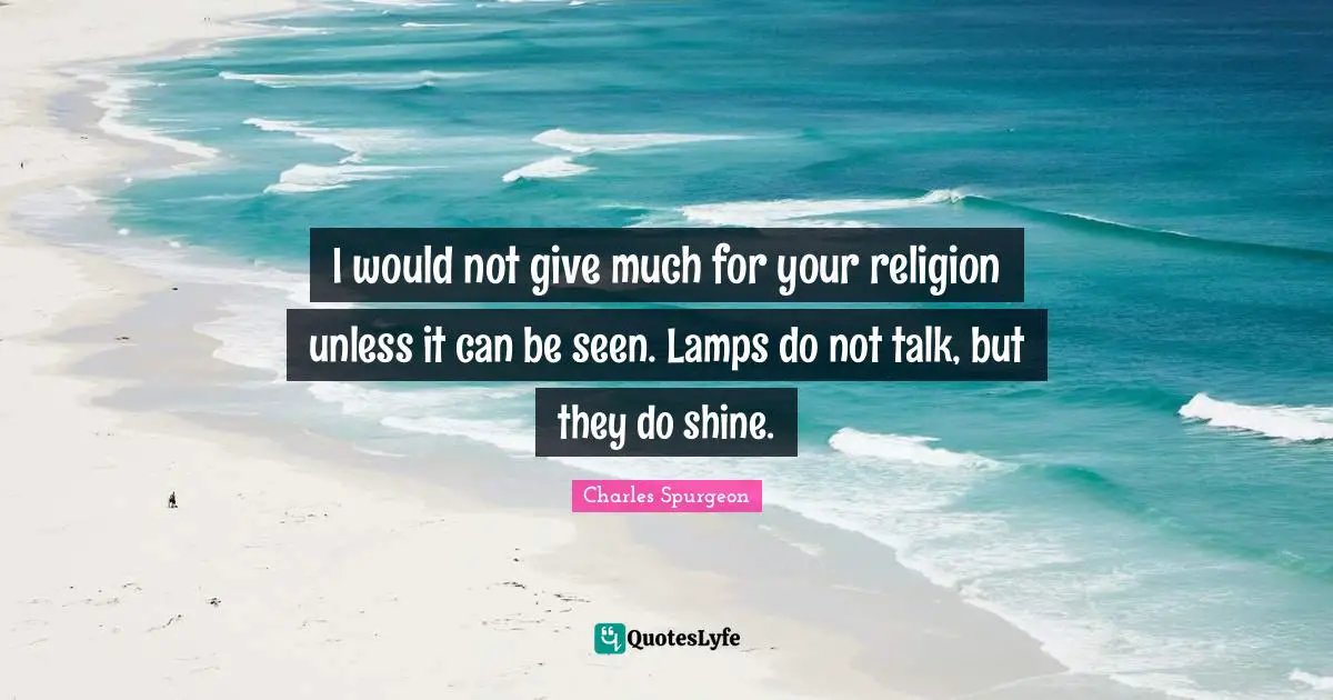 Lamps Quotes: "I would not give much for your religion unless it can be seen. Lamps do not talk, but they do shine."