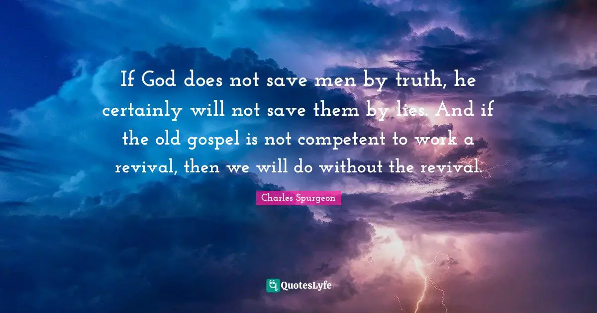 Competent Quotes: "If God does not save men by truth, he certainly will not save them by lies. And if the old gospel is not competent to work a revival, then we will do without the revival."