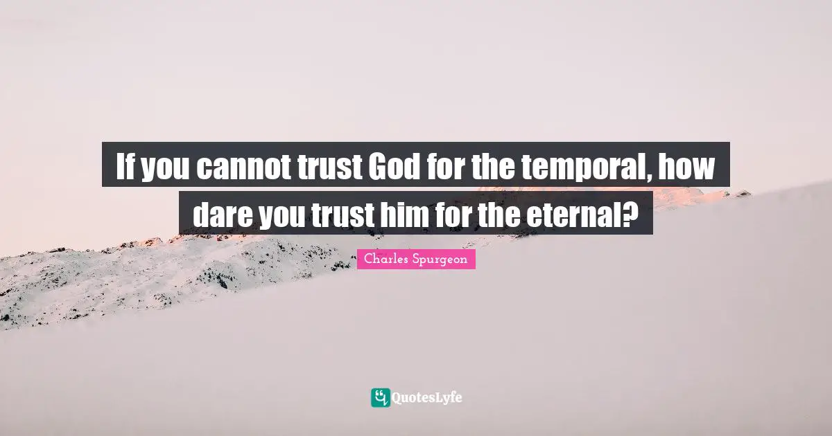 Trust In God Quotes: "If you cannot trust God for the temporal, how dare you trust him for the eternal?"