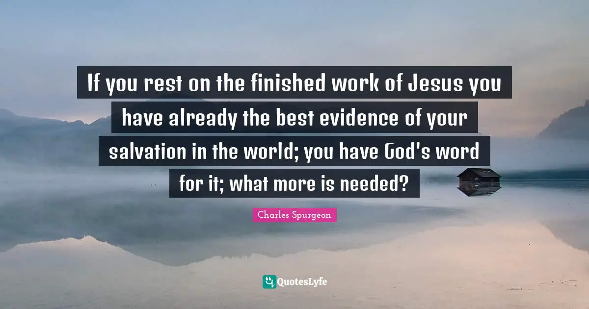 If you rest on the finished work of Jesus you have already the best evidence of your salvation in the world; you have God's word for it; what more is needed?