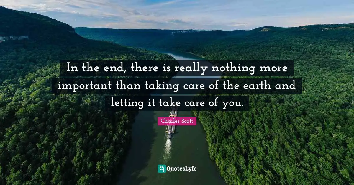 In the end, there is really nothing more important than taking care of the earth and letting it take care of you.