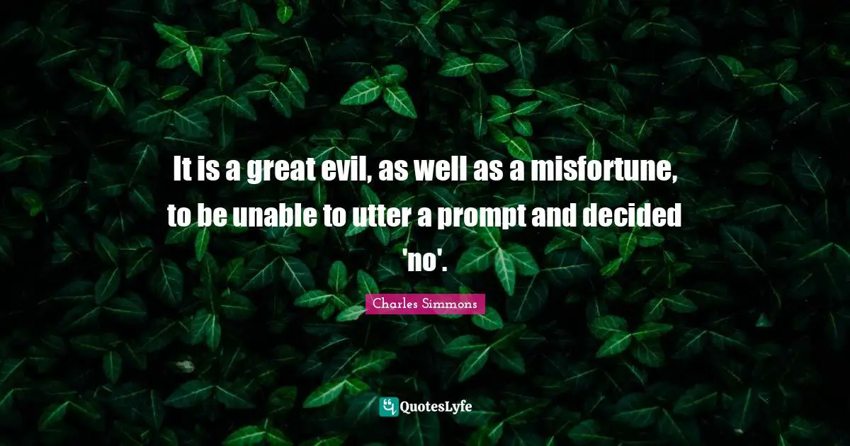 It is a great evil, as well as a misfortune, to be unable to utter a prompt and decided 'no'.