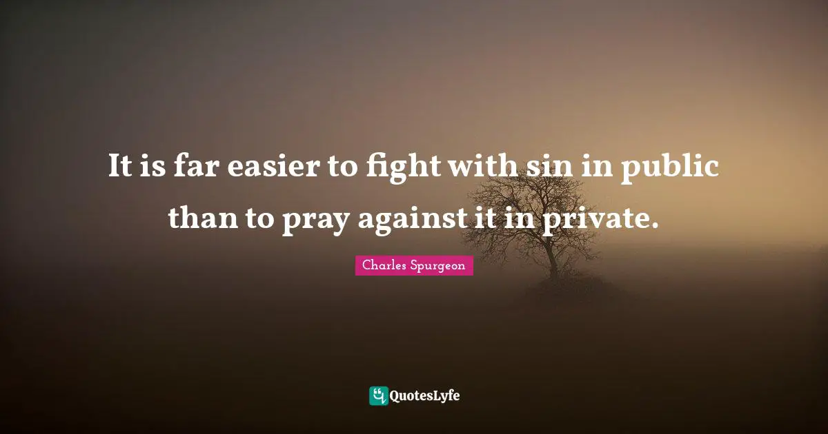 It is far easier to fight with sin in public than to pray against it in private.