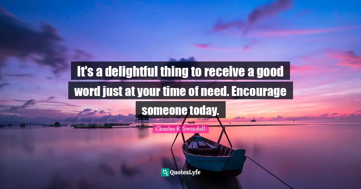 Time Of Need Quotes: "It's a delightful thing to receive a good word just at your time of need. Encourage someone today."