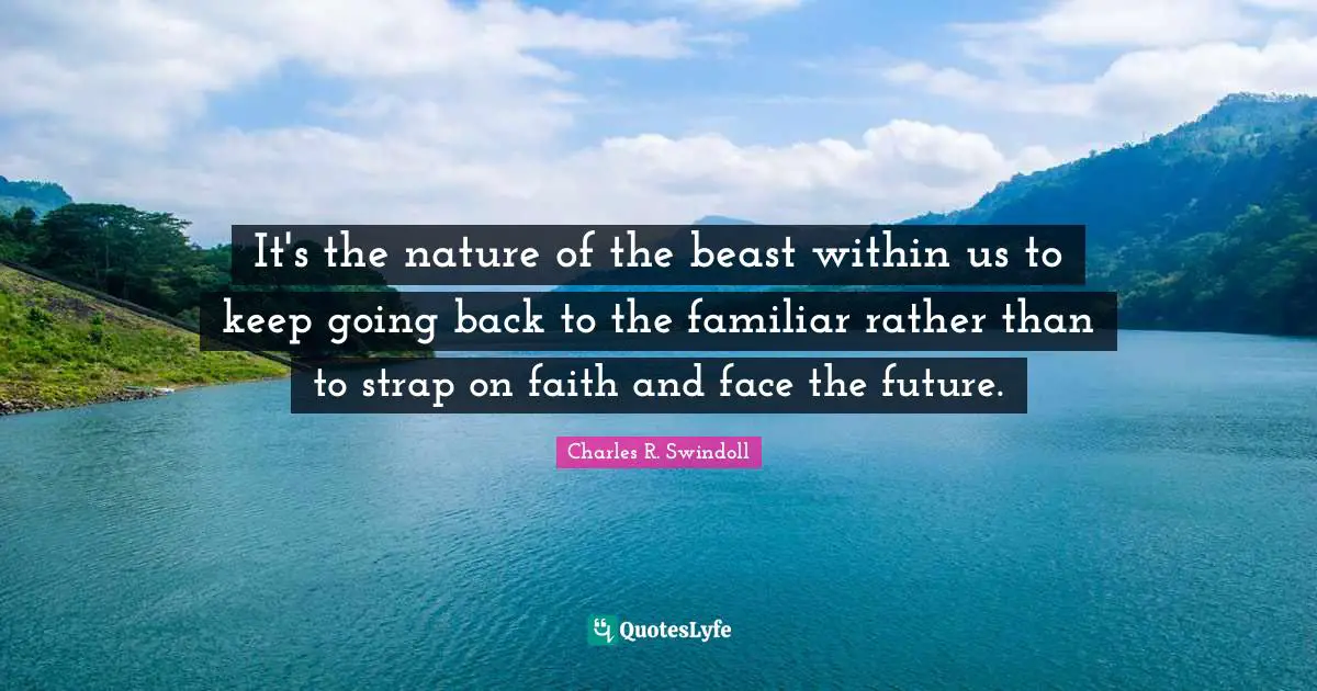It's the nature of the beast within us to keep going back to the familiar rather than to strap on faith and face the future.