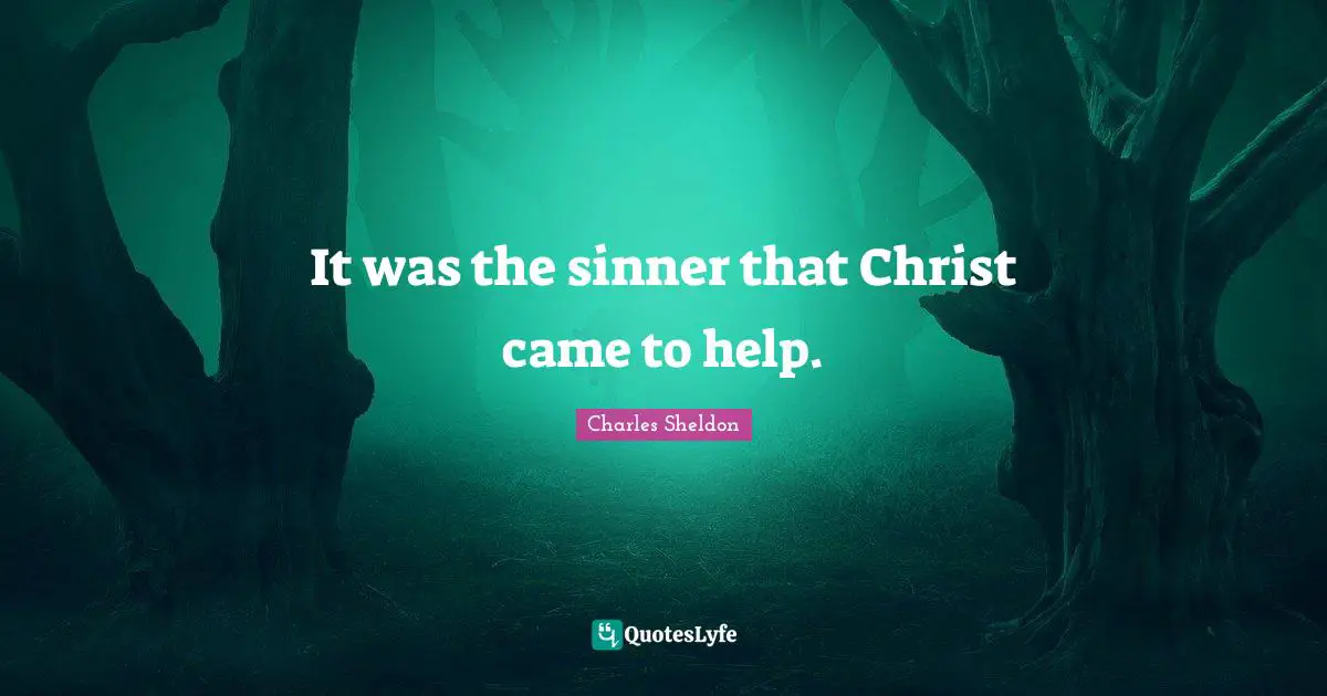 It was the sinner that Christ came to help.