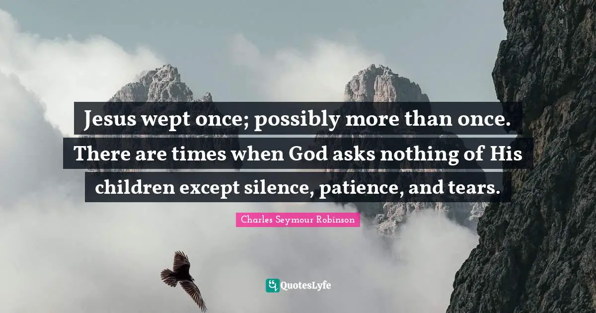 Jesus wept once; possibly more than once. There are times when God asks nothing of His children except silence, patience, and tears.
