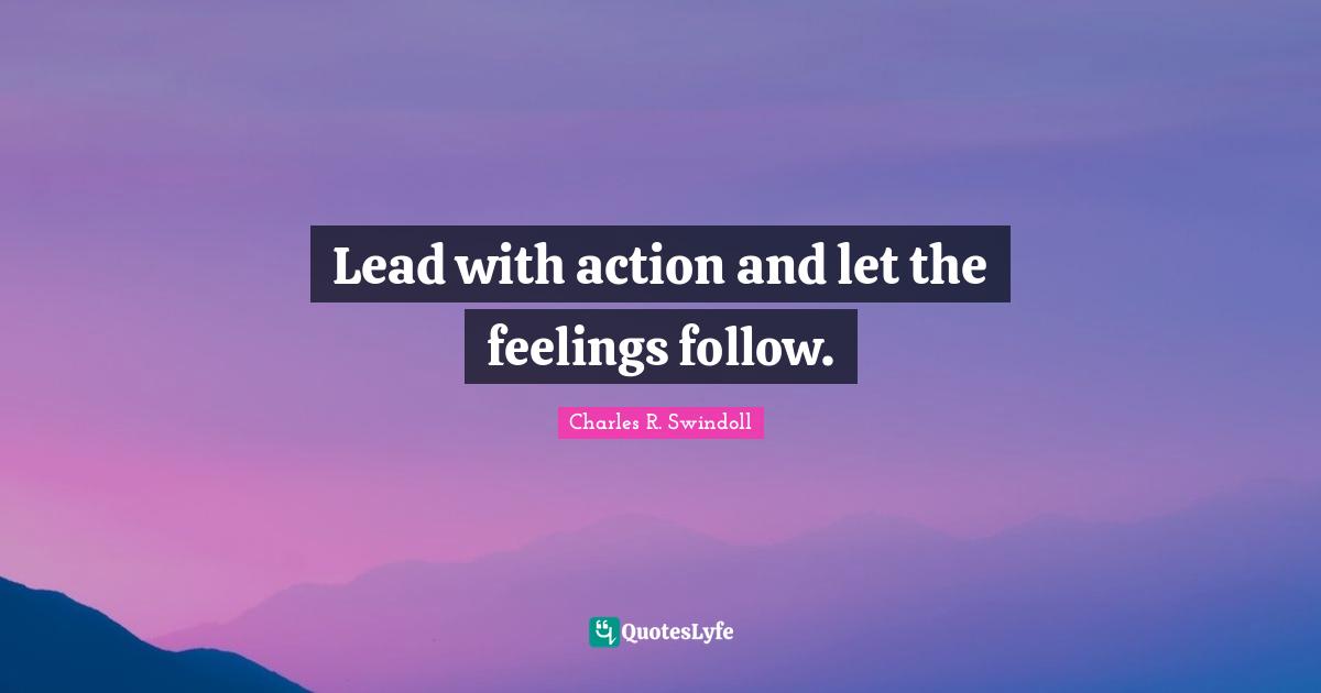 Lead with action and let the feelings follow.