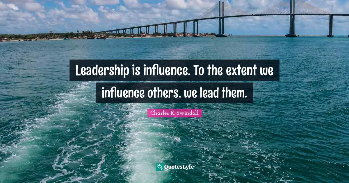 Leadership is influence. To the extent we influence others, we lead them.