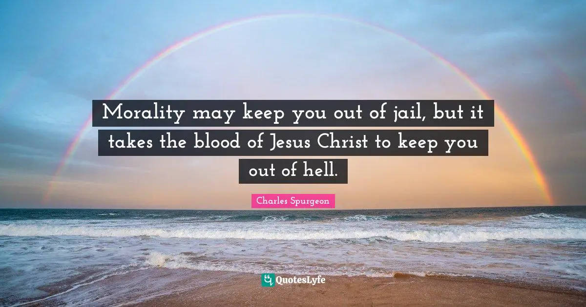 Blood Quotes: "Morality may keep you out of jail, but it takes the blood of Jesus Christ to keep you out of hell."