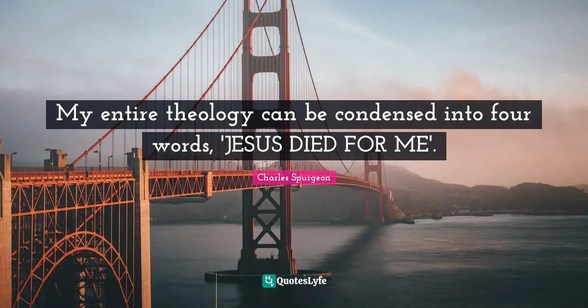 Theology Quotes: "My entire theology can be condensed into four words, 'JESUS DIED FOR ME'."