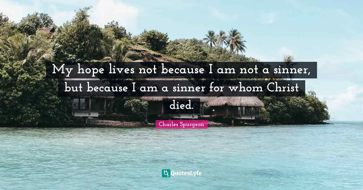 My hope lives not because I am not a sinner, but because I am a sinner for whom Christ died.