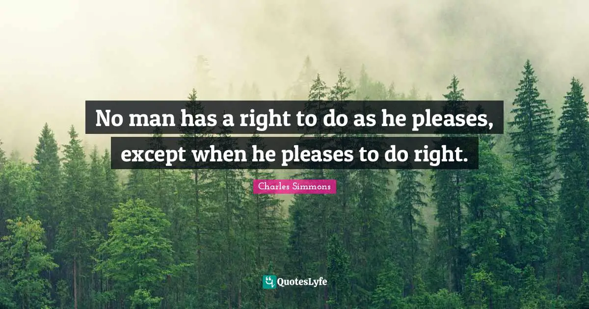 No man has a right to do as he pleases, except when he pleases to do right.