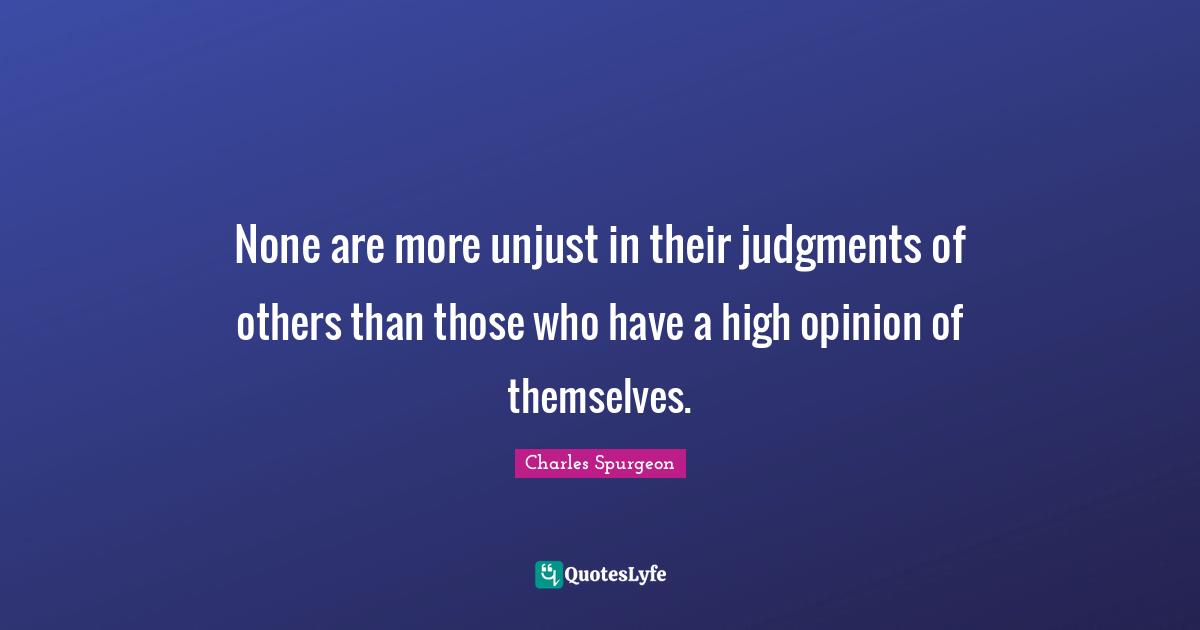 Unjust Quotes: "None are more unjust in their judgments of others than those who have a high opinion of themselves."