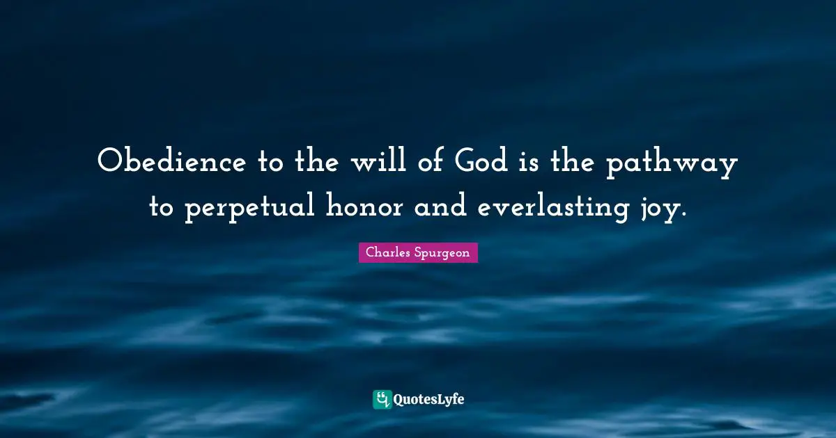 Obedience to the will of God is the pathway to perpetual honor and everlasting joy.