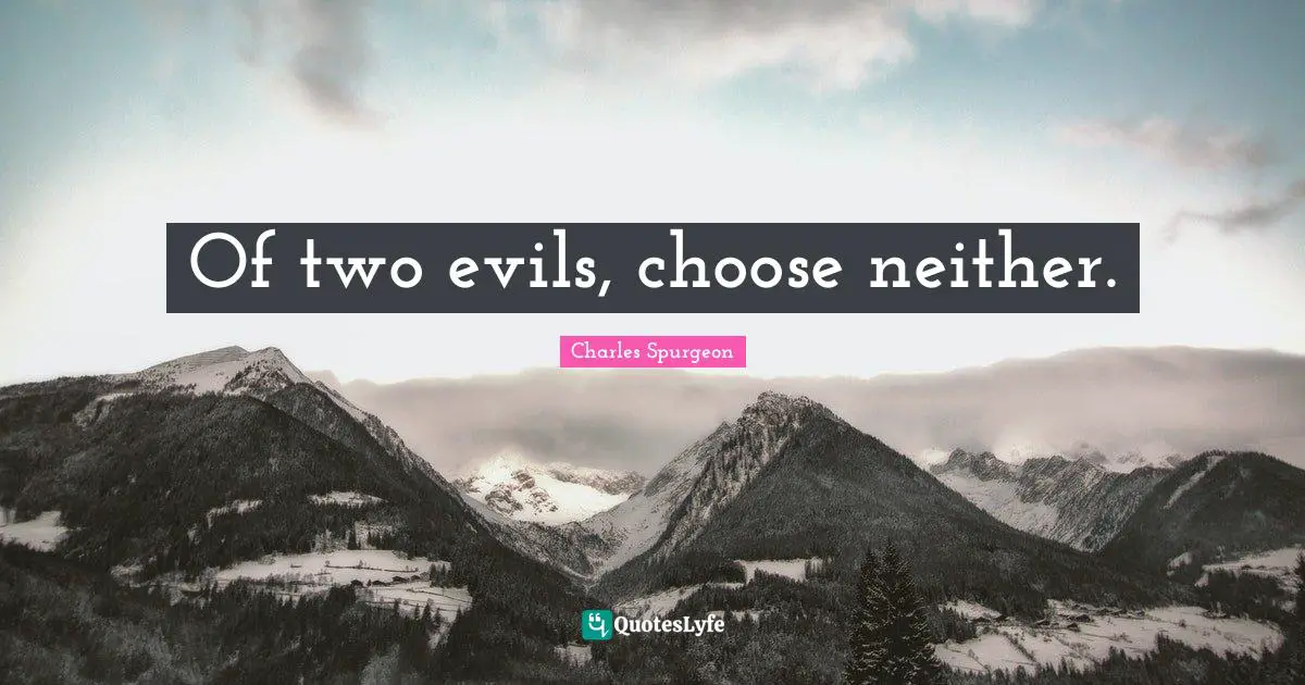 Of two evils, choose neither.