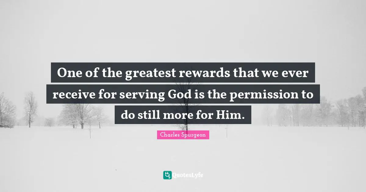 Permission Quotes: "One of the greatest rewards that we ever receive for serving God is the permission to do still more for Him."