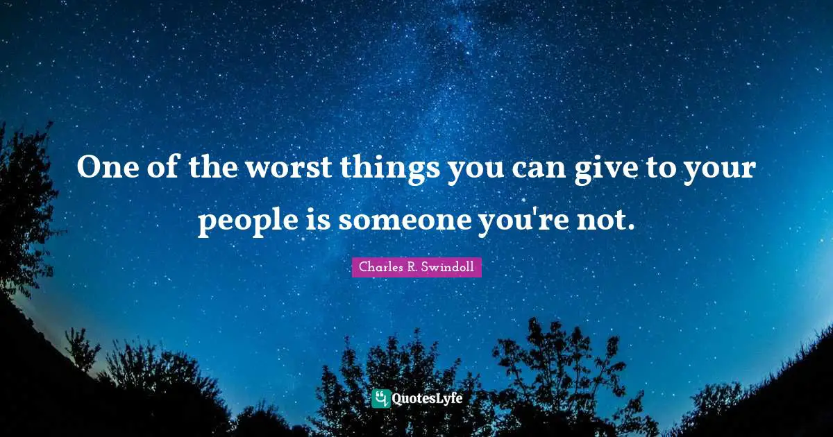 Charles R. Swindoll Quotes: One of the worst things you can give to your people is someone you're not.