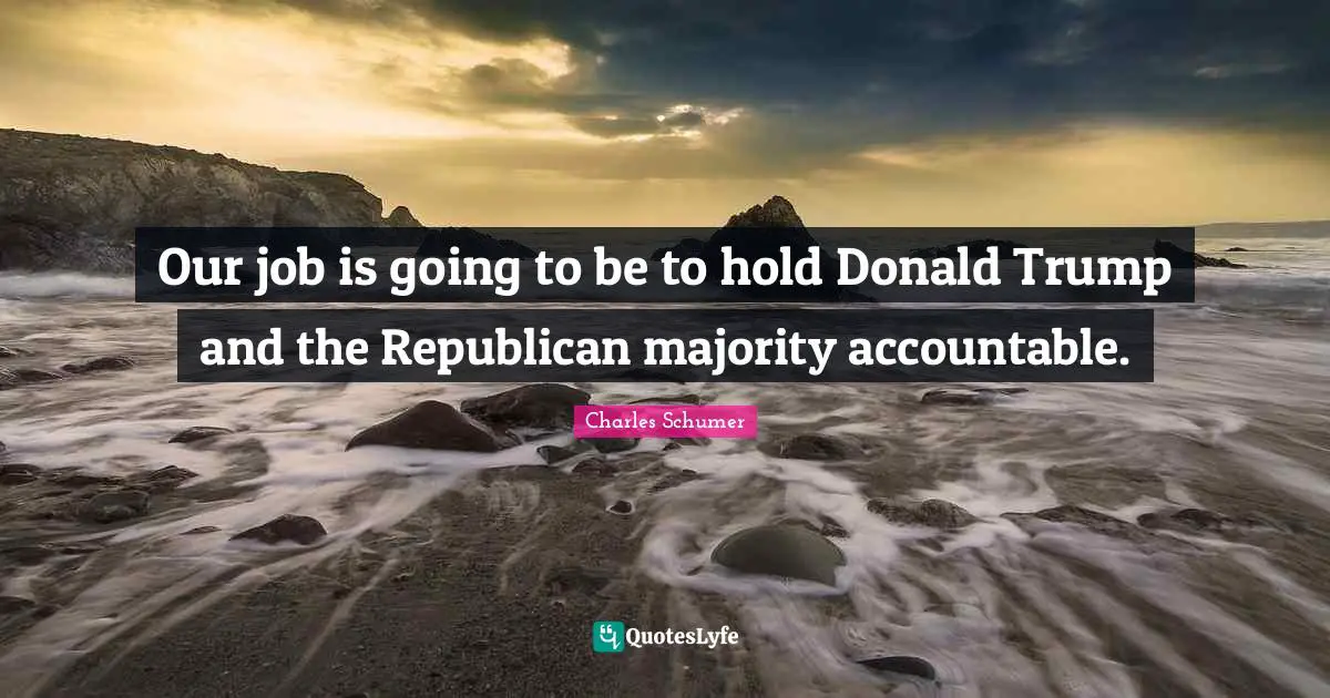 Our job is going to be to hold Donald Trump and the Republican majority accountable.