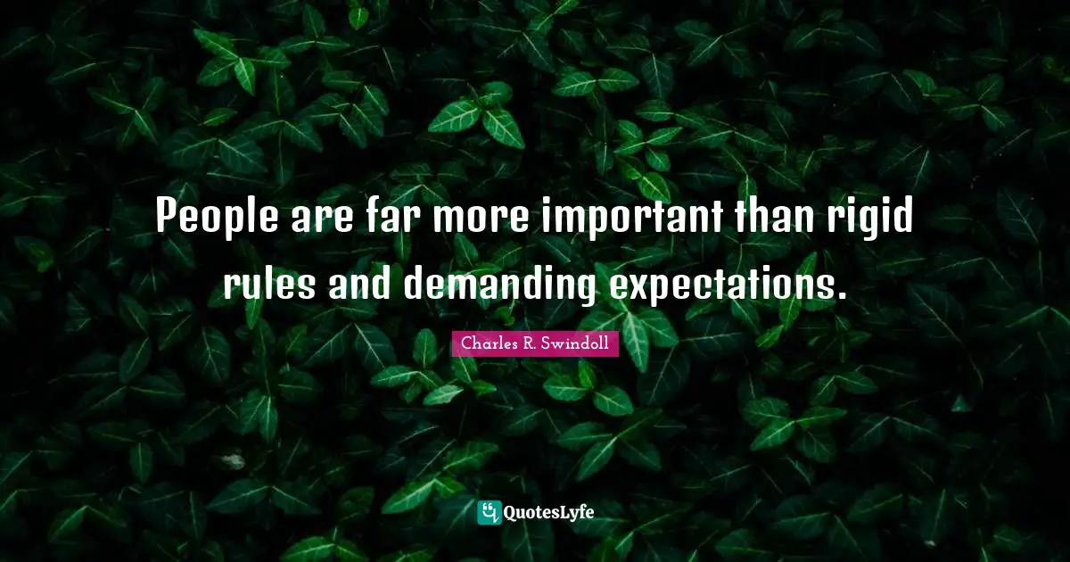 People are far more important than rigid rules and demanding expectations.