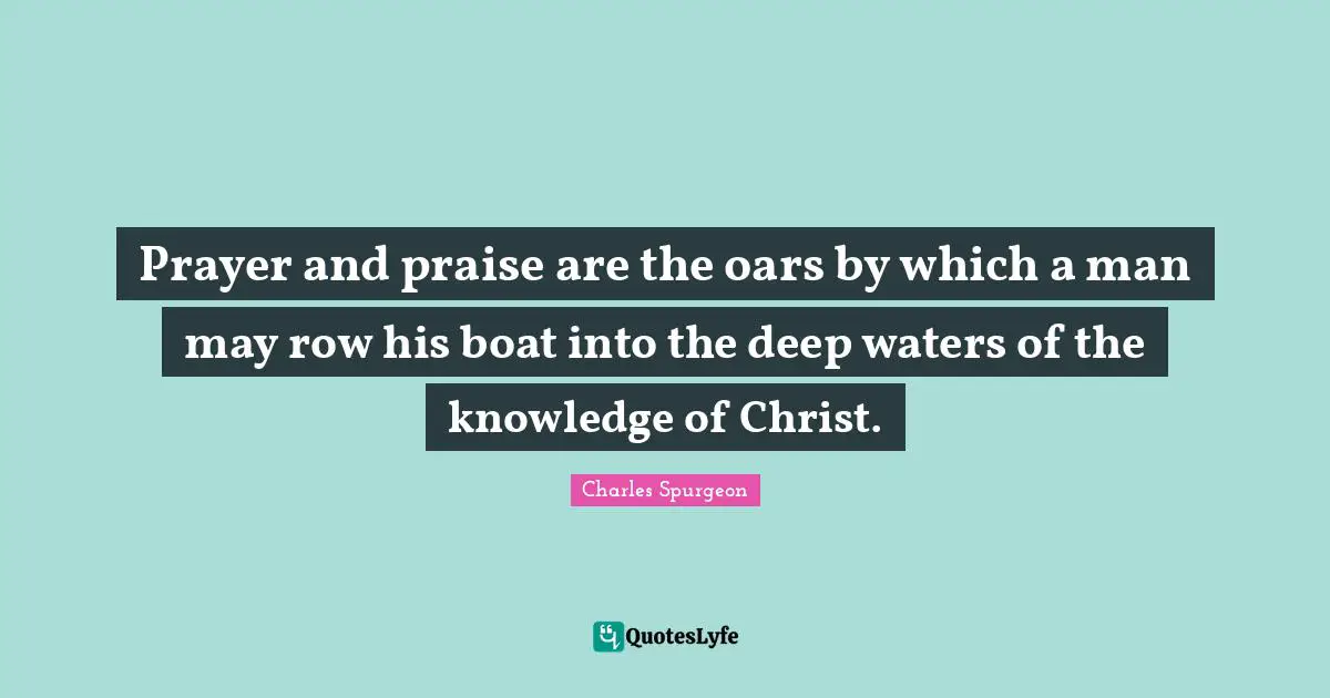 Deep Water Quotes: "Prayer and praise are the oars by which a man may row his boat into the deep waters of the knowledge of Christ."