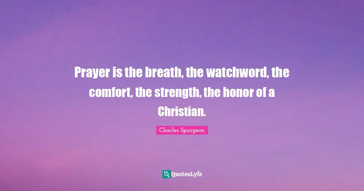 Prayer is the breath, the watchword, the comfort, the strength, the honor of a Christian.