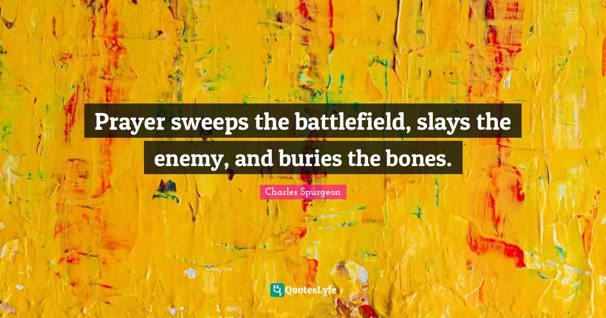 Prayer sweeps the battlefield, slays the enemy, and buries the bones.
