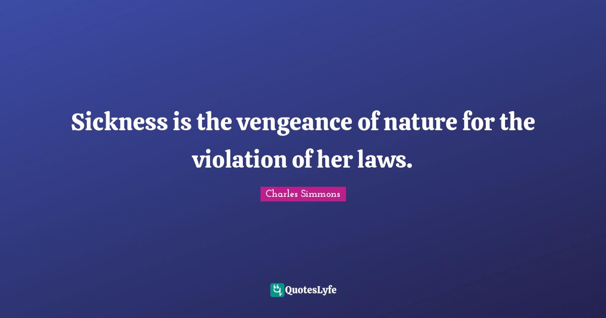Sickness is the vengeance of nature for the violation of her laws.