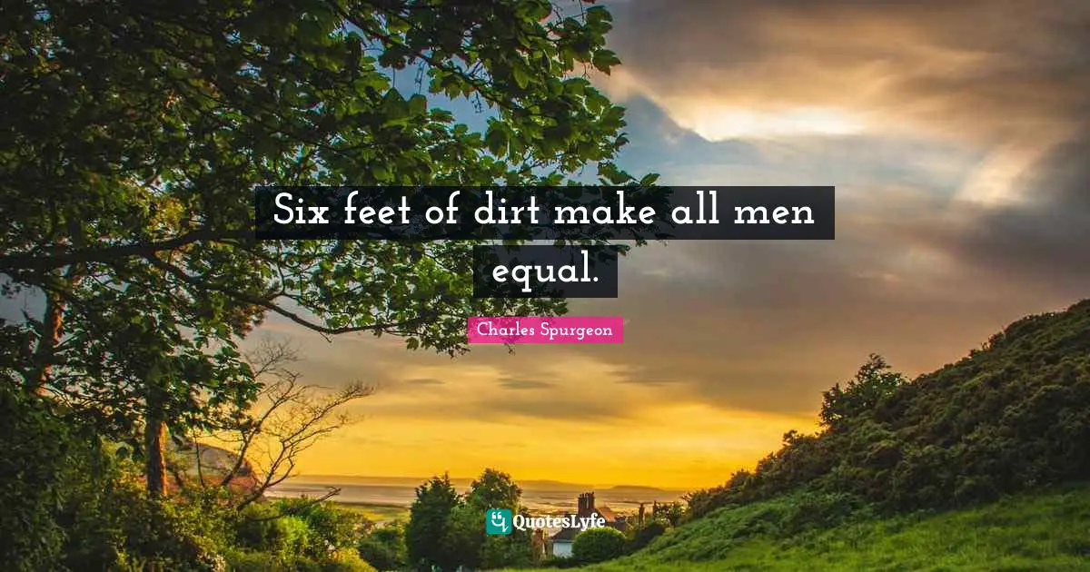 Dirt Quotes: "Six feet of dirt make all men equal."