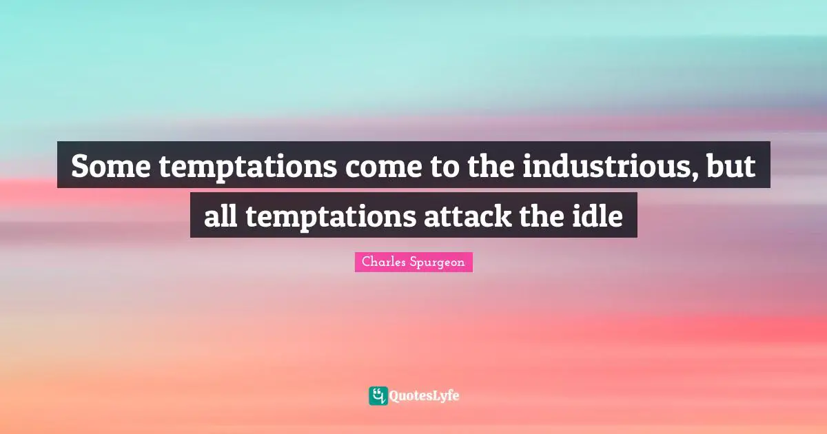 Idle Quotes: "Some temptations come to the industrious, but all temptations attack the idle"