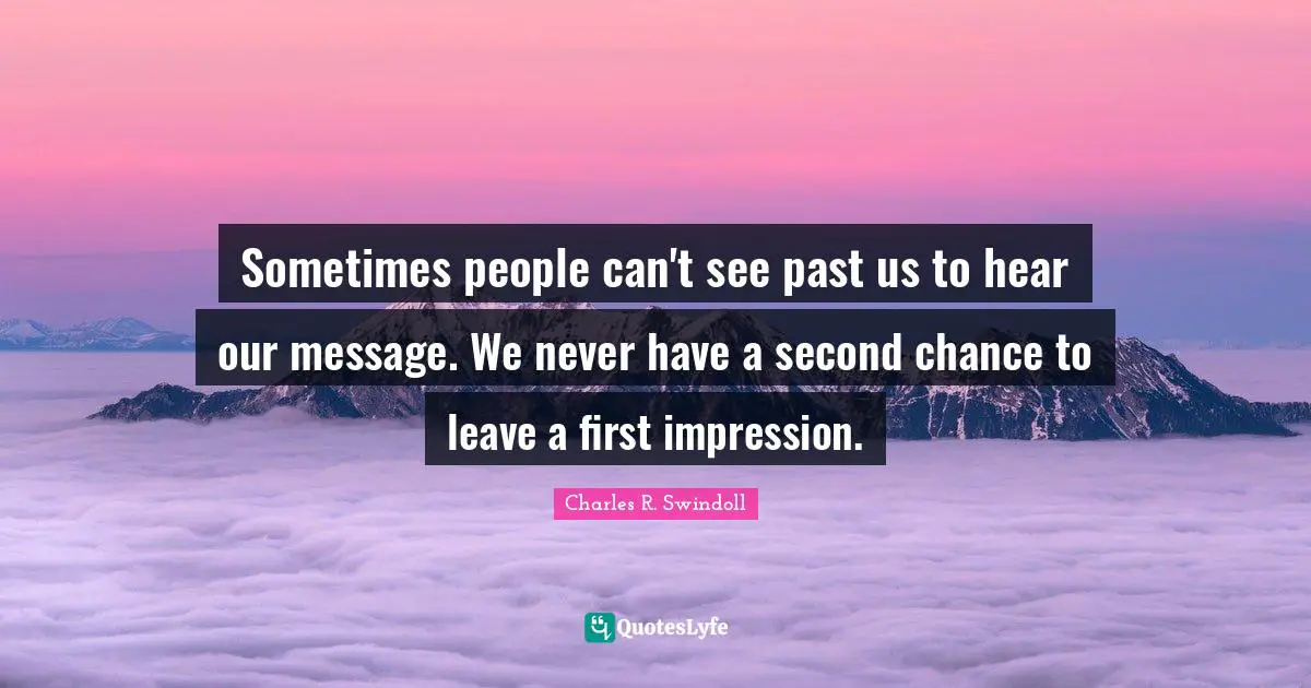 Sometimes people can't see past us to hear our message. We never have a second chance to leave a first impression.