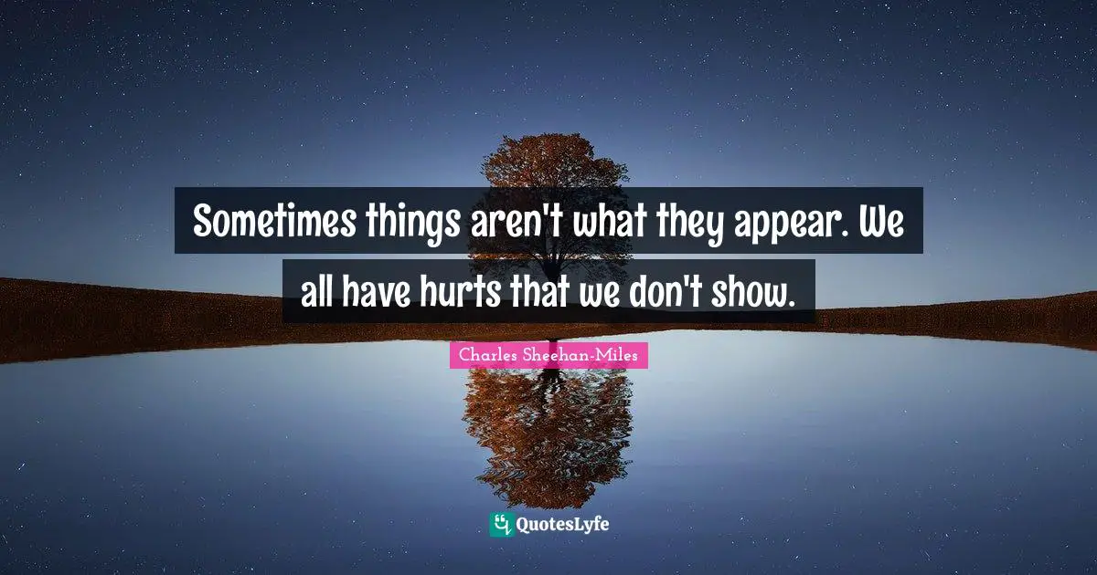 Sometimes things aren't what they appear. We all have hurts that we don't show.