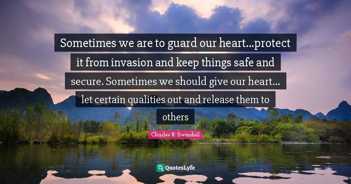 Sometimes we are to guard our heart...protect it from invasion and keep things safe and secure. Sometimes we should give our heart... let certain qualities out and release them to others